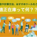 適正在庫とは?基本概念や計算方法、ツール選びのポイントを徹底解説