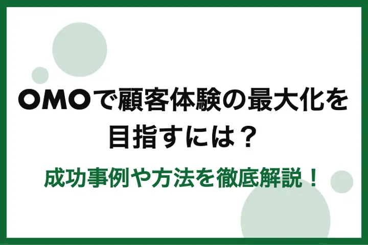 OMOで顧客体験の最大化を目指すには?成功事例や方法を徹底解説!