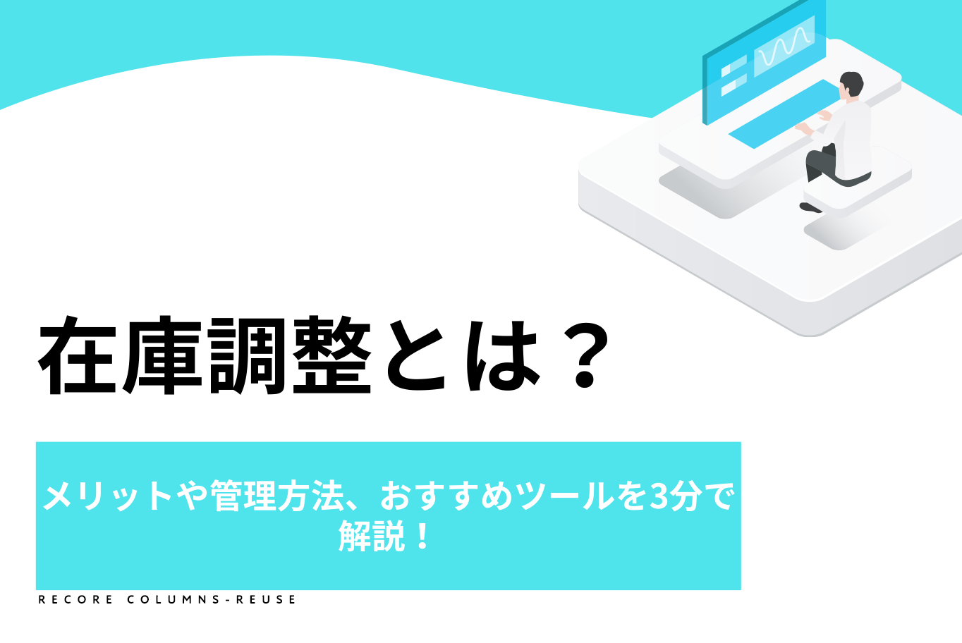 在庫調整とは？メリットや管理方法、おすすめツールを3分で解説！ |