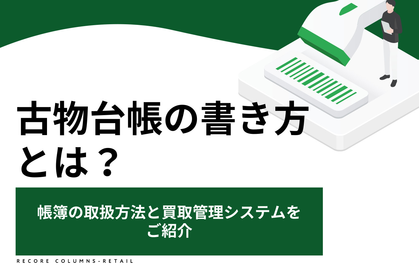 古物台帳の書き方とは？帳簿の取扱方法と買取管理システムをご