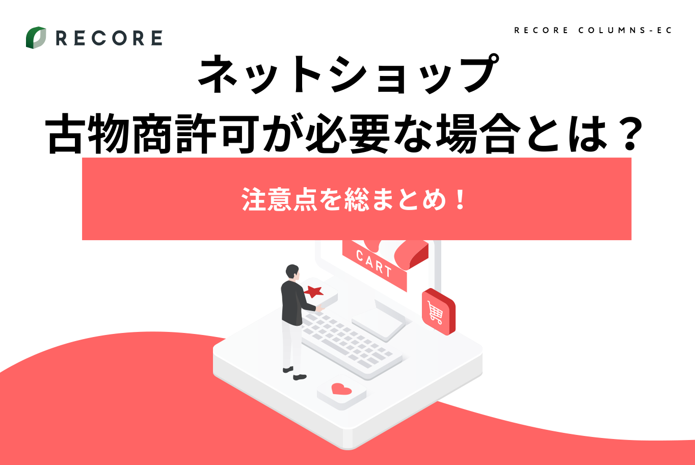 ネットショップで古物商許可が必要な場合とは？注意点を総まとめ！