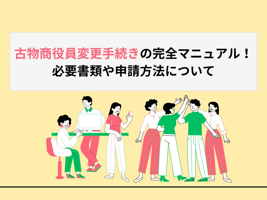 古物商役員変更手続きの完全マニュアル！必要書類や申請方法について