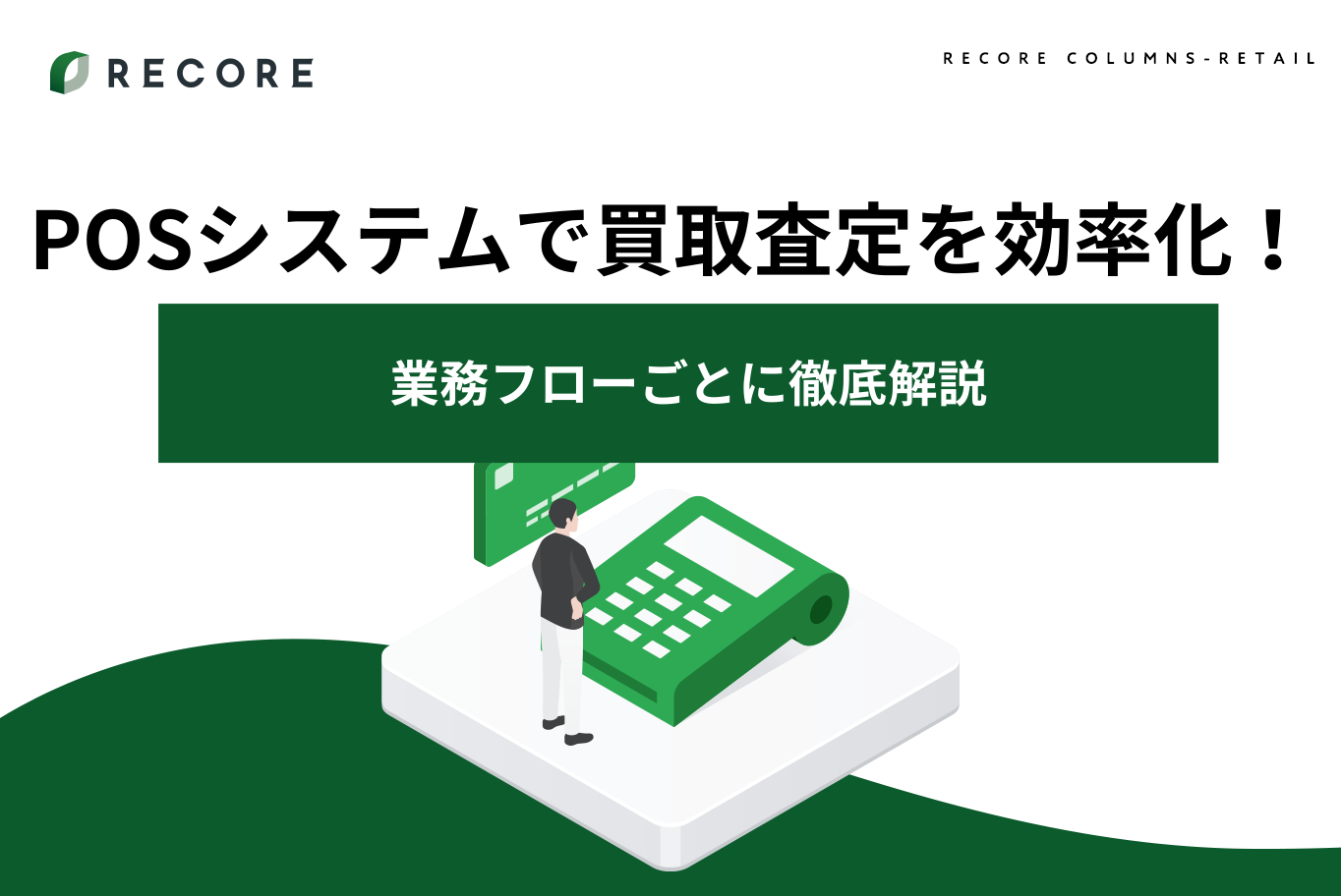 POSシステムで買取査定を効率化！業務フローごとに徹底解説