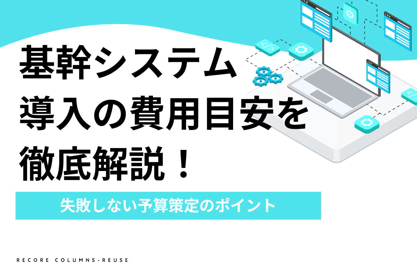 【中小企業向け】基幹システム導入の費用目安を徹底解説！失敗しない予算策定のポイント