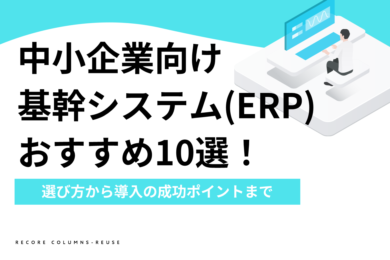 【最新版】中小企業向け基幹システム(ERP)おすすめ10選！選び方から導入の成功ポイントまで