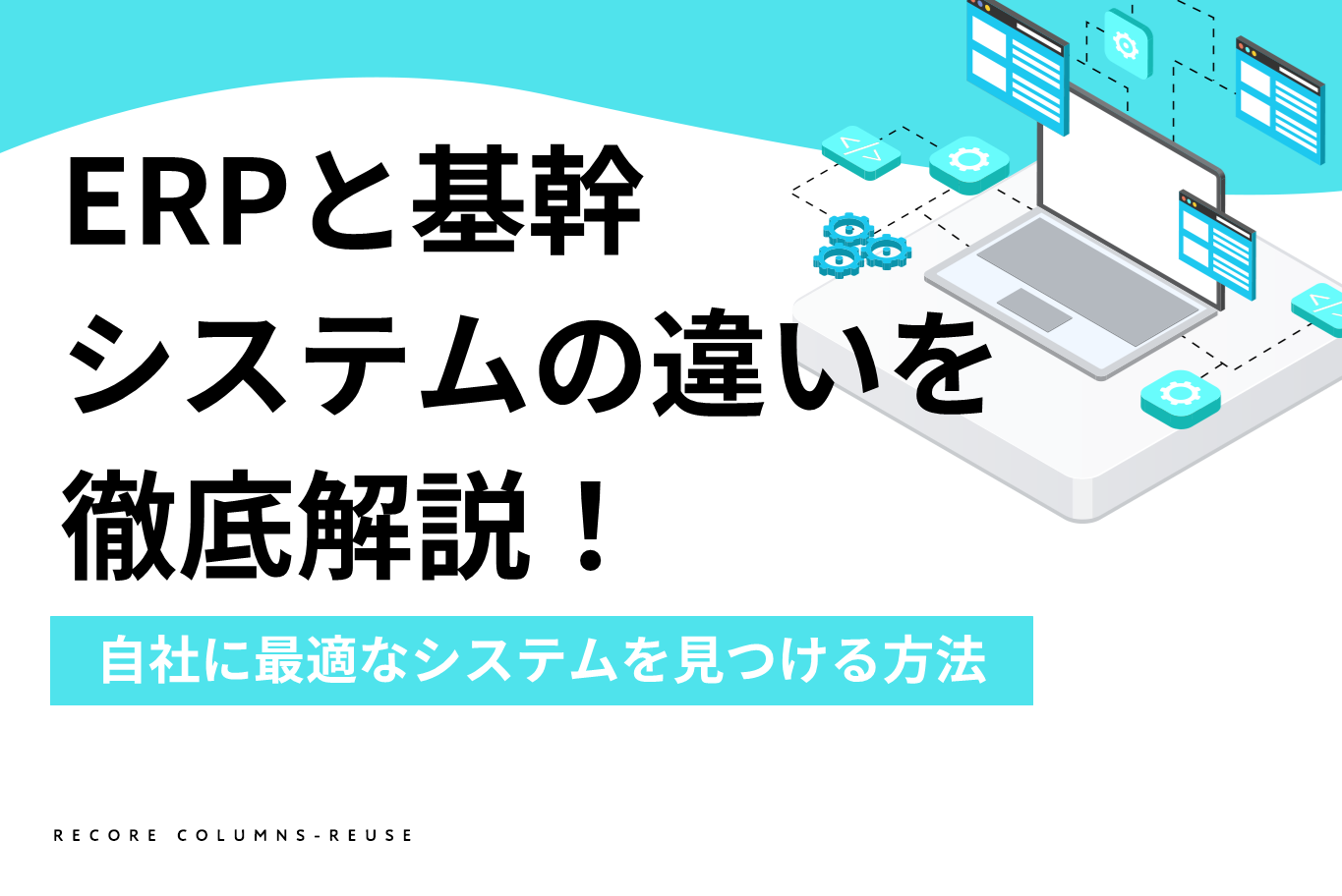 ERPと基幹システムの違いを徹底解説！自社に最適なシステムを見つける方法