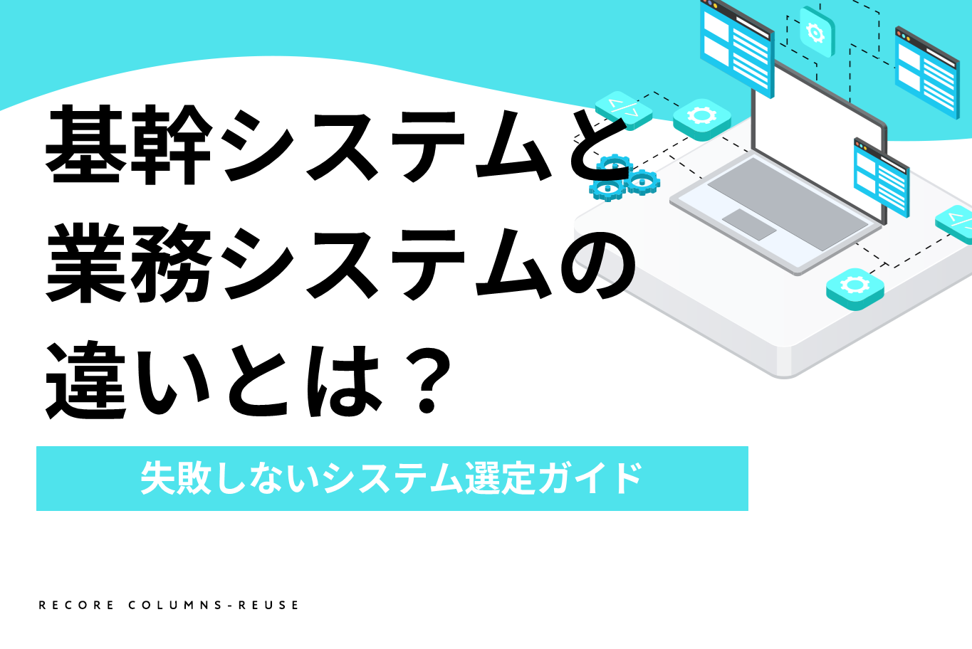【中小企業必見】基幹システムと業務システムの違いとは？失敗しないシステム選定ガイド